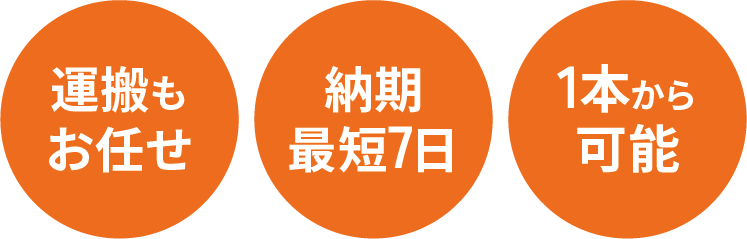 運搬もお任せ・納期最短7日・1本から可能